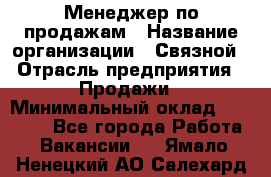 Менеджер по продажам › Название организации ­ Связной › Отрасль предприятия ­ Продажи › Минимальный оклад ­ 31 500 - Все города Работа » Вакансии   . Ямало-Ненецкий АО,Салехард г.